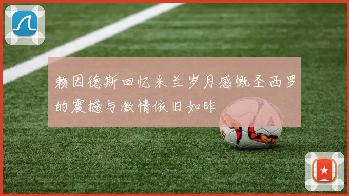 赖因德斯回忆米兰岁月感慨圣西罗的震撼与激情依旧如昨