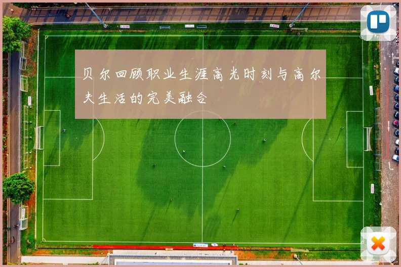贝尔回顾职业生涯高光时刻与高尔夫生活的完美融合