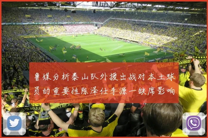 鲁媒分析泰山队外援出战对本土球员的重要性陈泽仕李源一缺席影响显著