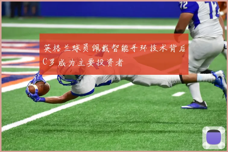 英格兰球员佩戴智能手环技术背后C罗成为主要投资者