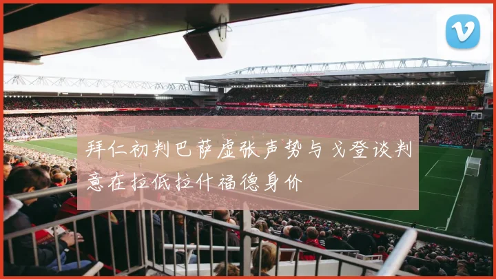 拜仁初判巴萨虚张声势与戈登谈判意在拉低拉什福德身价