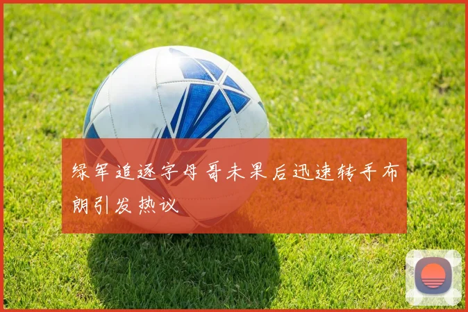 绿军追逐字母哥未果后迅速转手布朗引发热议