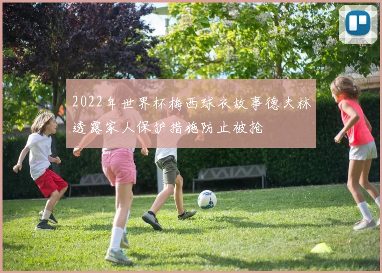 2022年世界杯梅西球衣故事德夫林透露家人保护措施防止被抢