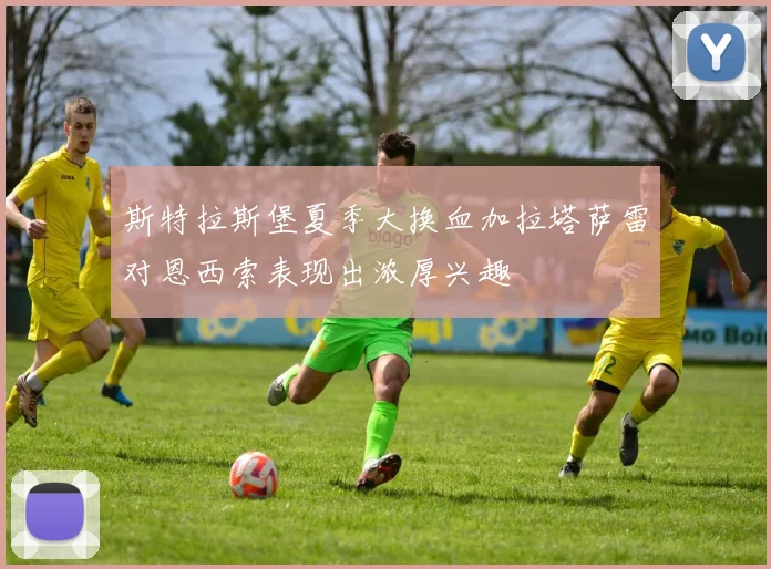 斯特拉斯堡夏季大换血加拉塔萨雷对恩西索表现出浓厚兴趣