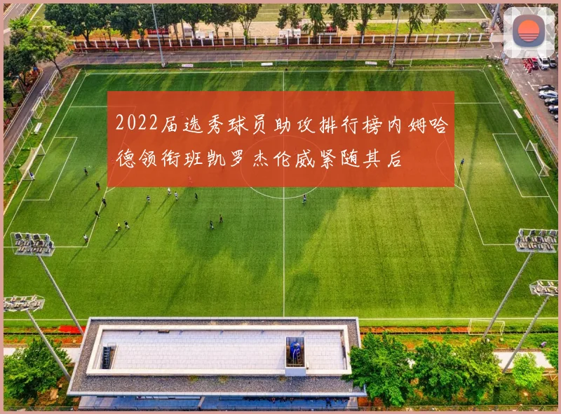 2022届选秀球员助攻排行榜内姆哈德领衔班凯罗杰伦威紧随其后